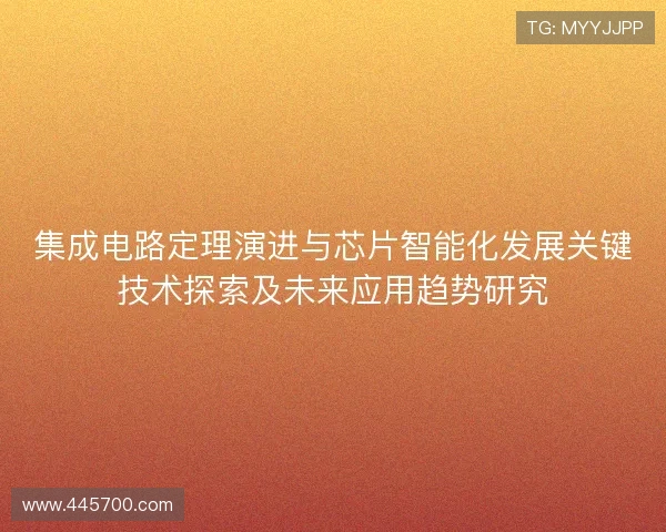 集成电路定理演进与芯片智能化发展关键技术探索及未来应用趋势研究